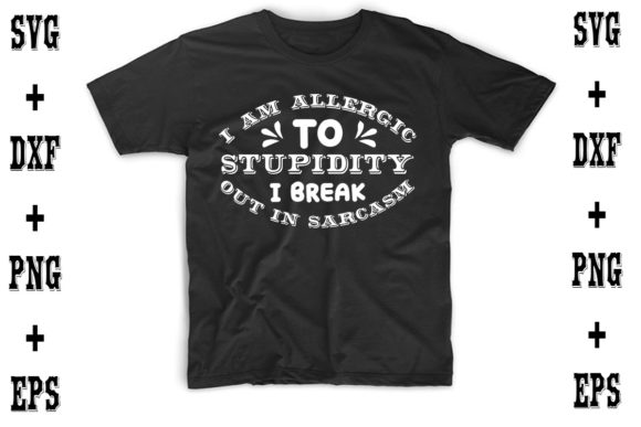 I Am Allergic to Stupidity, I Break out in Sarcasm Graphics for T-Shirt Designs